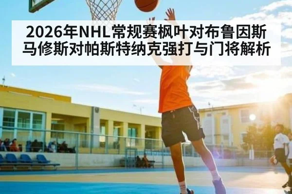 2026年NHL常规赛枫叶对布鲁因斯马修斯对帕斯特纳克强打与门将解析